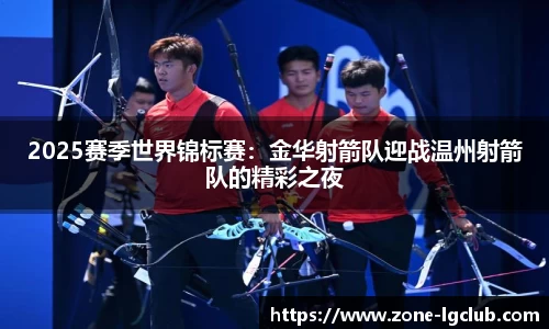 2025赛季世界锦标赛:金华射箭队迎战温州射箭队的精彩之夜