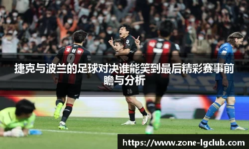 捷克与波兰的足球对决谁能笑到最后精彩赛事前瞻与分析