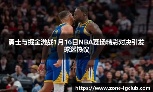 勇士与掘金激战1月16日NBA赛场精彩对决引发球迷热议